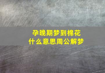 孕晚期梦到棉花什么意思周公解梦