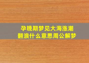 孕晚期梦见大海涨潮翻浪什么意思周公解梦