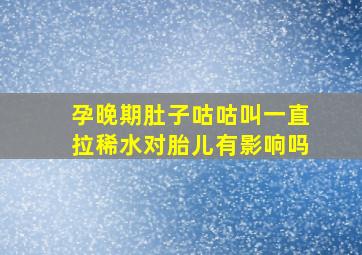 孕晚期肚子咕咕叫一直拉稀水对胎儿有影响吗