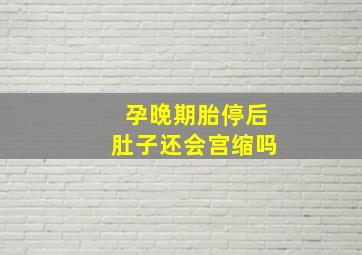 孕晚期胎停后肚子还会宫缩吗