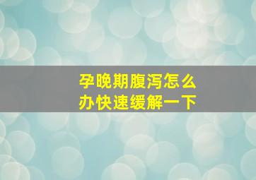 孕晚期腹泻怎么办快速缓解一下