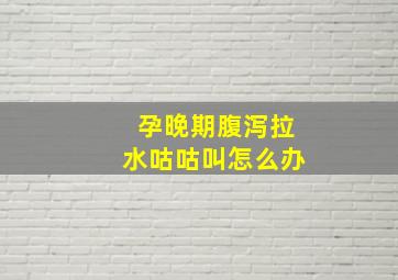 孕晚期腹泻拉水咕咕叫怎么办