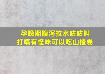 孕晚期腹泻拉水咕咕叫打嗝有怪味可以吃山楂卷