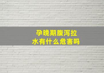 孕晚期腹泻拉水有什么危害吗