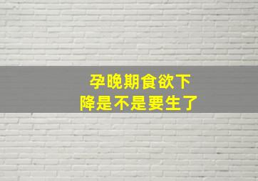 孕晚期食欲下降是不是要生了