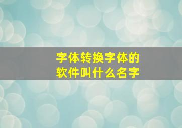 字体转换字体的软件叫什么名字