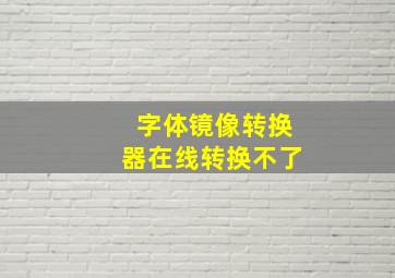 字体镜像转换器在线转换不了