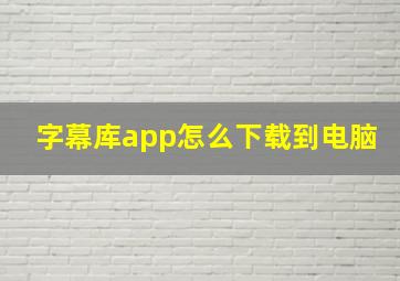 字幕库app怎么下载到电脑