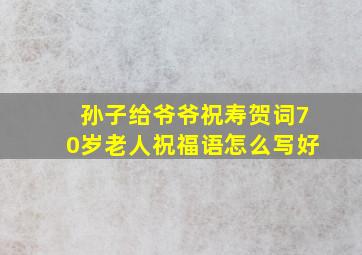 孙子给爷爷祝寿贺词70岁老人祝福语怎么写好