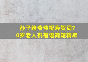 孙子给爷爷祝寿贺词70岁老人祝福语简短精辟