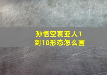 孙悟空赛亚人1到10形态怎么画