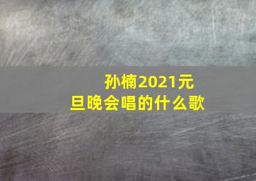 孙楠2021元旦晚会唱的什么歌