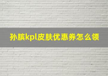 孙膑kpl皮肤优惠券怎么领