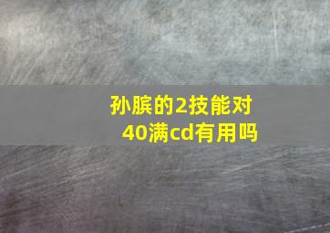 孙膑的2技能对40满cd有用吗