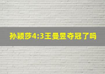 孙颖莎4:3王曼昱夺冠了吗