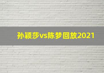 孙颖莎vs陈梦回放2021