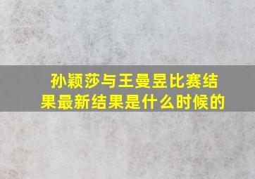 孙颖莎与王曼昱比赛结果最新结果是什么时候的