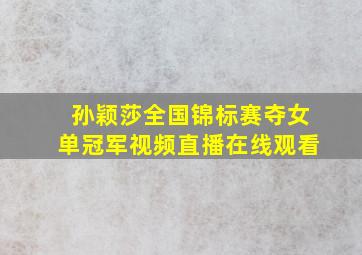 孙颖莎全国锦标赛夺女单冠军视频直播在线观看