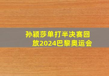 孙颖莎单打半决赛回放2024巴黎奥运会