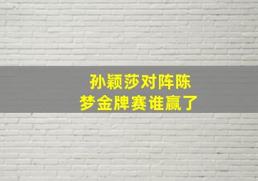 孙颖莎对阵陈梦金牌赛谁赢了