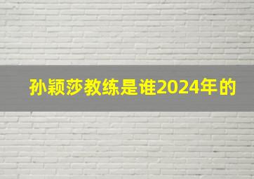 孙颖莎教练是谁2024年的