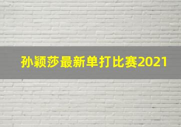 孙颖莎最新单打比赛2021