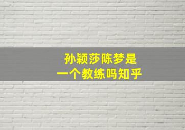 孙颖莎陈梦是一个教练吗知乎