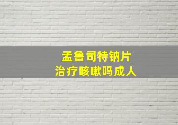 孟鲁司特钠片治疗咳嗽吗成人