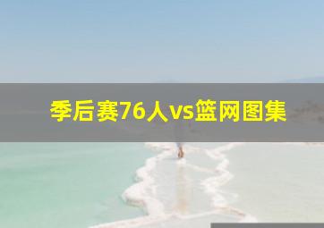 季后赛76人vs篮网图集