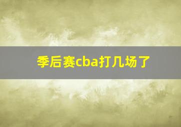 季后赛cba打几场了