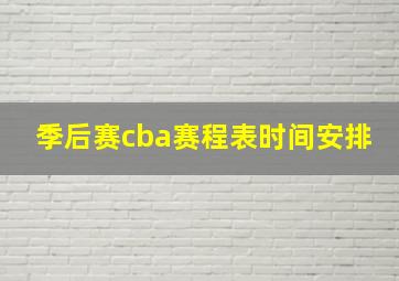 季后赛cba赛程表时间安排