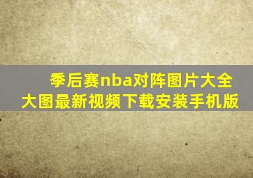 季后赛nba对阵图片大全大图最新视频下载安装手机版