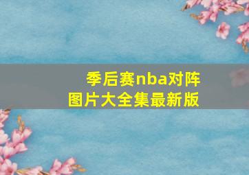 季后赛nba对阵图片大全集最新版