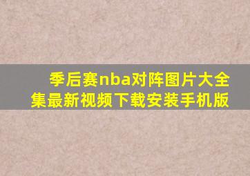 季后赛nba对阵图片大全集最新视频下载安装手机版