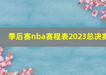 季后赛nba赛程表2023总决赛