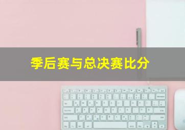 季后赛与总决赛比分