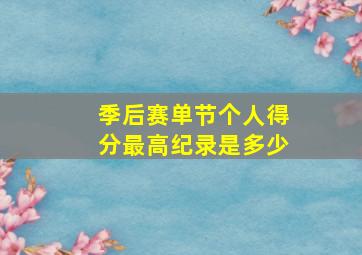 季后赛单节个人得分最高纪录是多少