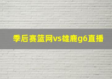 季后赛篮网vs雄鹿g6直播