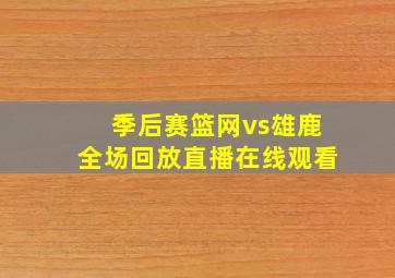 季后赛篮网vs雄鹿全场回放直播在线观看