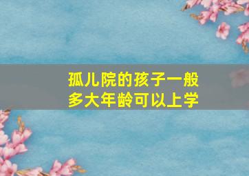 孤儿院的孩子一般多大年龄可以上学