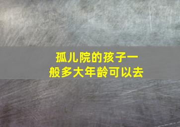 孤儿院的孩子一般多大年龄可以去