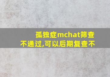 孤独症mchat筛查不通过,可以后期复查不