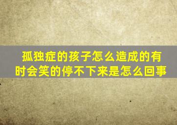 孤独症的孩子怎么造成的有时会笑的停不下来是怎么回事