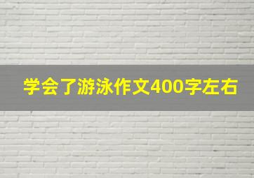 学会了游泳作文400字左右