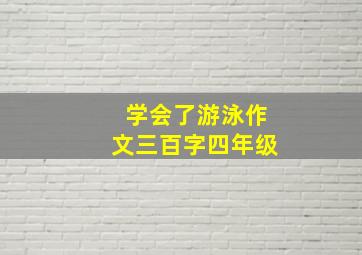 学会了游泳作文三百字四年级