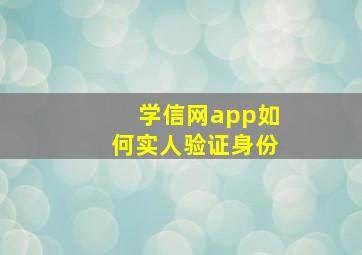 学信网app如何实人验证身份