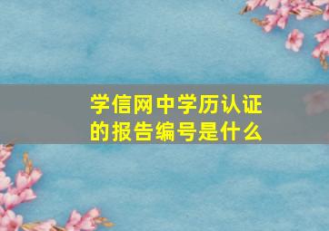 学信网中学历认证的报告编号是什么