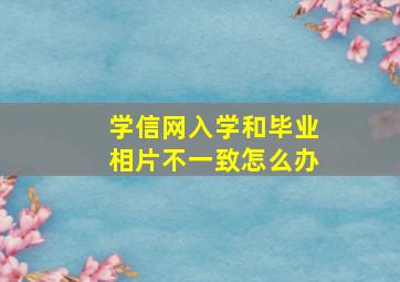 学信网入学和毕业相片不一致怎么办