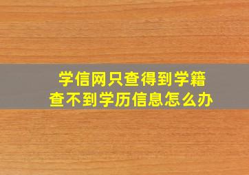 学信网只查得到学籍查不到学历信息怎么办