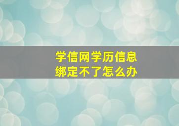 学信网学历信息绑定不了怎么办